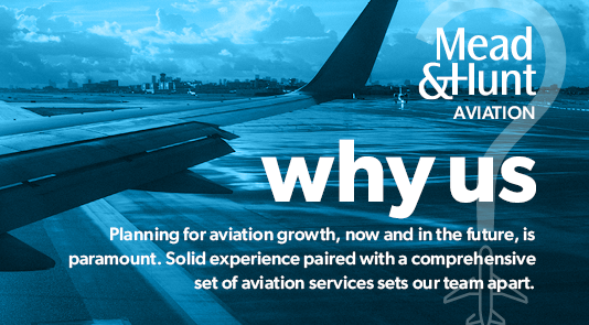 Mead & Hunt Aviation | why us | Planning for aviation growth, now and in the future, is paramount. Solid experience paired with a comprehensive set of aviation services sets our team apart. 